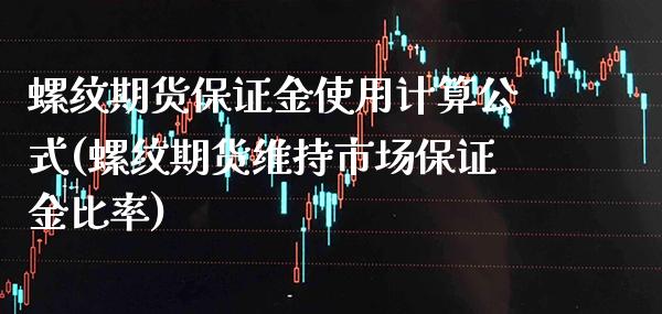 螺纹期货保证金使用计算公式(螺纹期货维持市场保证金比率) (https://www.njaxzs.com/) 期货开户 第1张