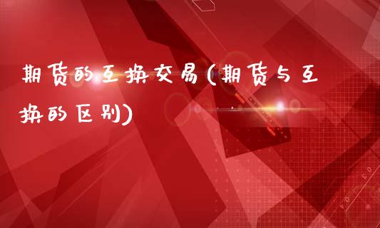 期货的互换交易(期货与互换的区别) (https://www.njaxzs.com/) 黄金期货 第1张