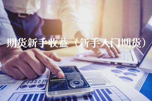 期货新手收益（新手入门期货） (https://www.njaxzs.com/) 期货直播间 第1张