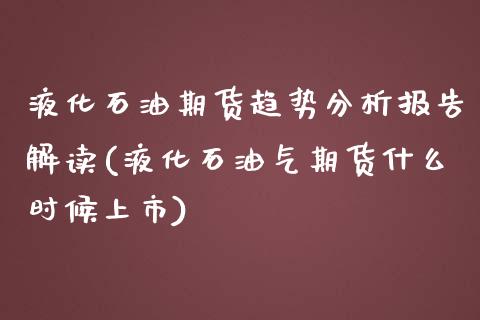 液化石油期货趋势分析报告解读(液化石油气期货什么时候上市) (https://www.njaxzs.com/) 黄金期货 第1张