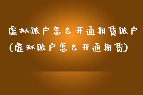 虚拟账户怎么开通期货账户(虚拟账户怎么开通期货) (https://www.njaxzs.com/) 黄金期货 第1张