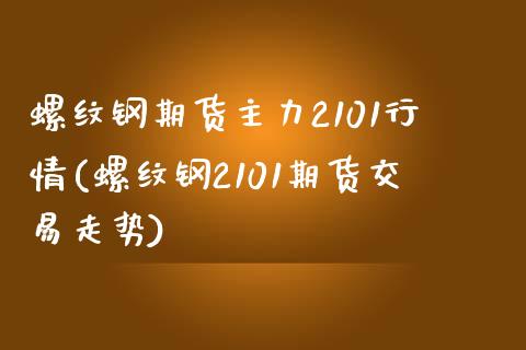 螺纹钢期货主力2101行情(螺纹钢2101期货交易走势) 期货开户 第1张-爱新财经 螺纹钢期货主力2101行情(螺纹钢2101期货交易走势) (https://www.njaxzs.com/) 期货开户 第1张