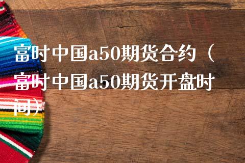 富时中国a50期货合约（富时中国a50期货时间） (https://www.njaxzs.com/) 原油期货 第1张