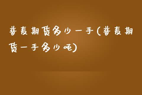 普麦期货多少一手(普麦期货一手多少吨) (https://www.njaxzs.com/) 期货直播间 第1张