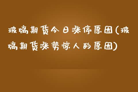 玻璃期货今日涨停原因(玻璃期货涨势惊人的原因) (https://www.njaxzs.com/) 内盘期货 第1张
