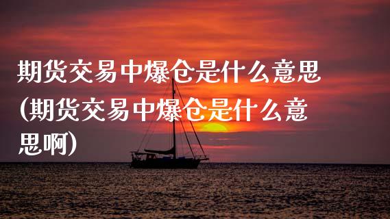 期货交易中爆仓是什么意思(期货交易中爆仓是什么意思啊) (https://www.njaxzs.com/) 期货直播间 第1张