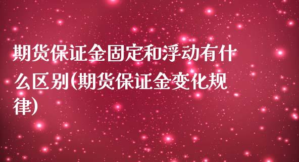 期货保证金固定和浮动有什么区别(期货保证金变化规律) (https://www.njaxzs.com/) 期货投资 第1张