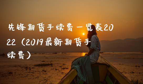 先锋期货手续费一览表2022（2019最新期货手续费） (https://www.njaxzs.com/) 期货直播间 第1张