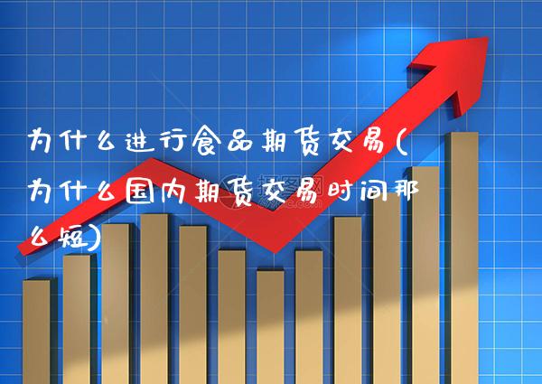 为什么进行食品期货交易(为什么国内期货交易时间那么短) (https://www.njaxzs.com/) 期货投资 第1张