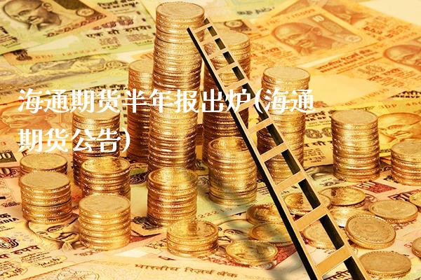 海通期货半年报出炉(海通期货公告) (https://www.njaxzs.com/) 期货直播间 第1张