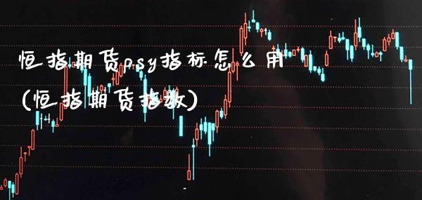 恒指期货psy指标怎么用(恒指期货指数) (https://www.njaxzs.com/) 期货直播间 第1张