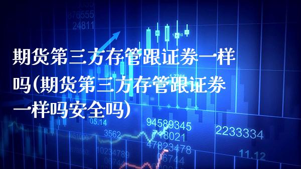 期货第三方存管跟证券一样吗(期货第三方存管跟证券一样吗安全吗) (https://www.njaxzs.com/) 期货行情 第1张