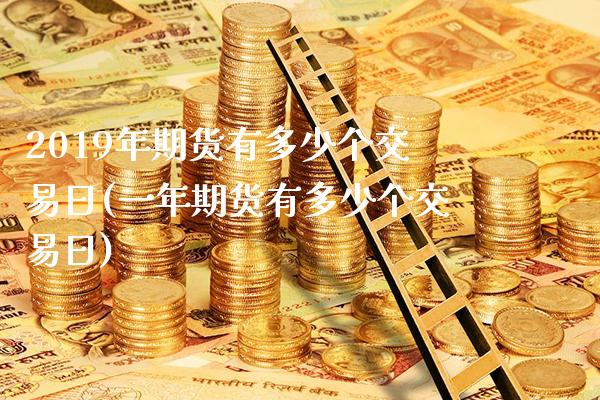 2019年期货有多少个交易日(一年期货有多少个交易日) (https://www.njaxzs.com/) 期货直播间 第1张