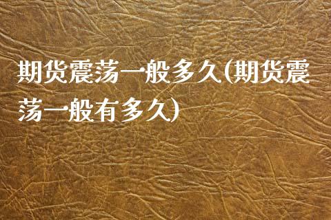 期货震荡一般多久(期货震荡一般有多久) (https://www.njaxzs.com/) 期货行情 第1张