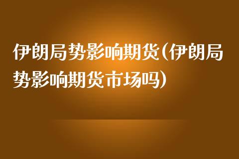 伊朗局势影响期货(伊朗局势影响期货市场吗) (https://www.njaxzs.com/) 期货行情 第1张