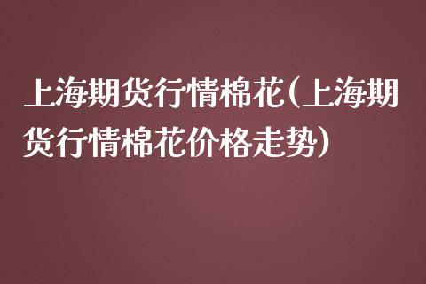 上海期货行情棉花(上海期货行情棉花走势) (https://www.njaxzs.com/) 期货直播间 第1张