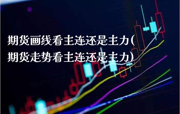 期货画线看主连还是主力(期货走势看主连还是主力) (https://www.njaxzs.com/) 黄金期货 第1张
