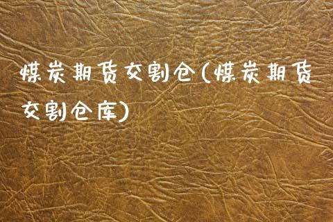 煤炭期货交割仓(煤炭期货交割仓库) (https://www.njaxzs.com/) 期货直播间 第1张