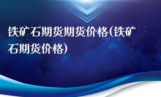 铁矿石期货期货价格(铁矿石期货价格) (https://www.njaxzs.com/) 黄金期货 第1张