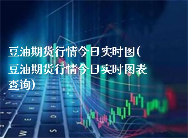 豆油期货行情今日实时图(豆油期货行情今日实时图表查询) (https://www.njaxzs.com/) 黄金期货 第1张