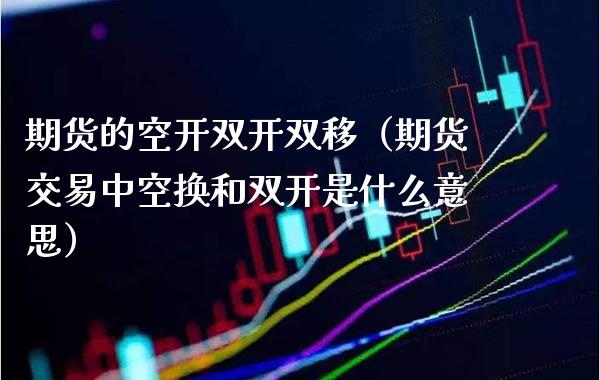 期货的空开双移（期货交易中空换和是什么意思） (https://www.njaxzs.com/) 期货行情 第1张