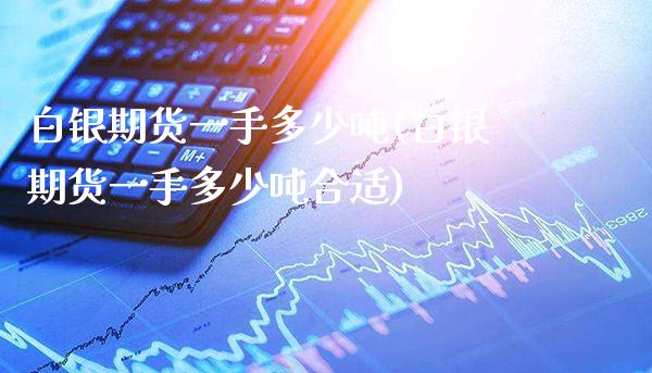 白银期货一手多少(白银期货一手多少合适) (https://www.njaxzs.com/) 期货直播间 第1张