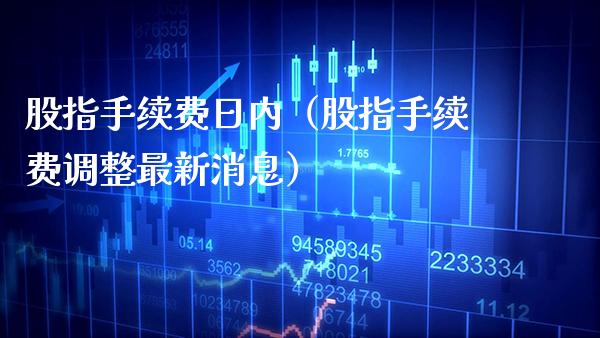 股指手续费日内（股指手续费调整最新消息） (https://www.njaxzs.com/) 期货直播间 第1张