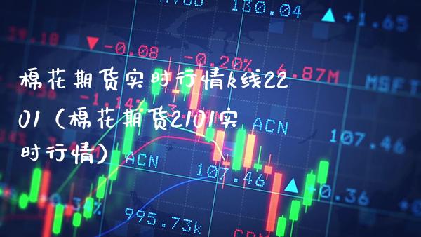 棉花期货实时行情k线2201（棉花期货2101实时行情） (https://www.njaxzs.com/) 黄金期货 第1张