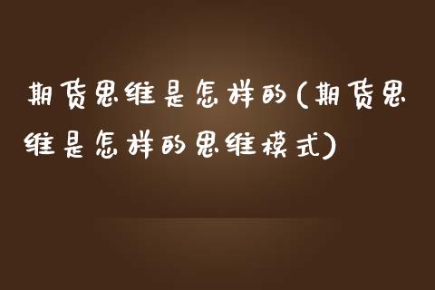 期货思维是怎样的(期货思维是怎样的思维模式) (https://www.njaxzs.com/) 期货直播间 第1张