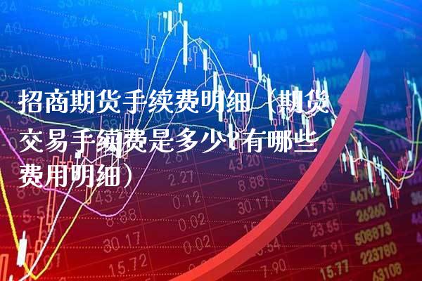期货手续费明细（期货交易手续费是多少?有哪些费用明细） (https://www.njaxzs.com/) 原油期货 第1张