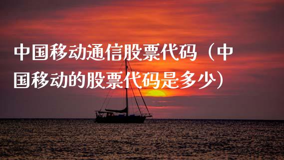 中国移动通信股票代码（中国移动的股票代码是多少） (https://www.njaxzs.com/) 内盘期货 第1张