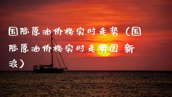 国际原油实时走势（国际原油实时走势图 新浪） (https://www.njaxzs.com/) 期货行情 第1张