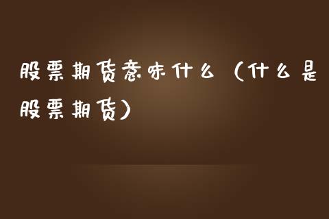 股票期货意味什么（什么是股票期货） (https://www.njaxzs.com/) 期货直播间 第1张