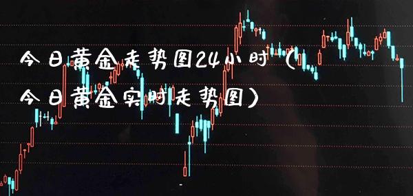 今日黄金走势图24小时（今日黄金实时走势图） (https://www.njaxzs.com/) 期货直播间 第1张