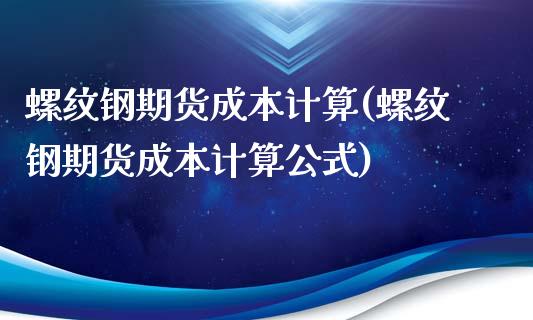 螺纹钢期货成本计算(螺纹钢期货成本计算公式) (https://www.njaxzs.com/) 期货直播间 第1张