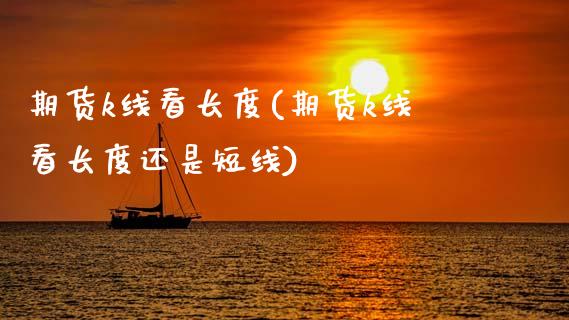 期货k线看长度(期货k线看长度还是短线) (https://www.njaxzs.com/) 期货行情 第1张