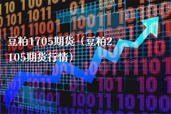 豆粕1705期货（豆粕2105期货行情） (https://www.njaxzs.com/) 内盘期货 第1张