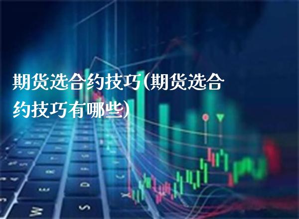 期货选合约技巧(期货选合约技巧有哪些) (https://www.njaxzs.com/) 原油期货 第1张