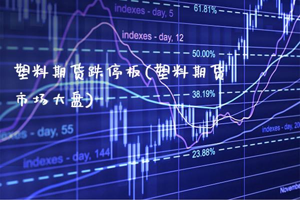 塑料期货跌停板(塑料期货市场大盘) (https://www.njaxzs.com/) 期货开户 第1张