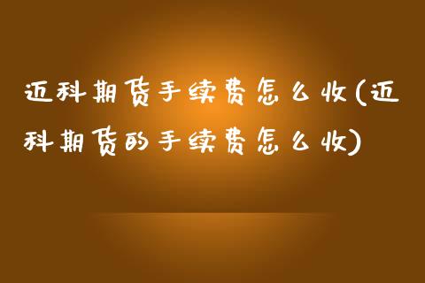 迈科期货手续费怎么收(迈科期货的手续费怎么收) (https://www.njaxzs.com/) 内盘期货 第1张