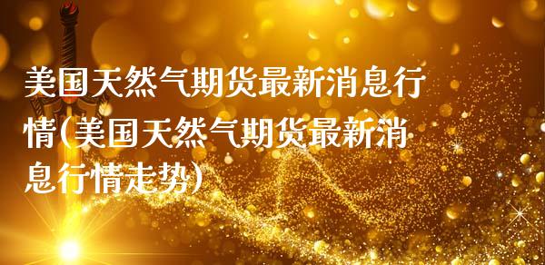 美国天然气期货最新消息行情(美国天然气期货最新消息行情走势) (https://www.njaxzs.com/) 期货直播间 第1张