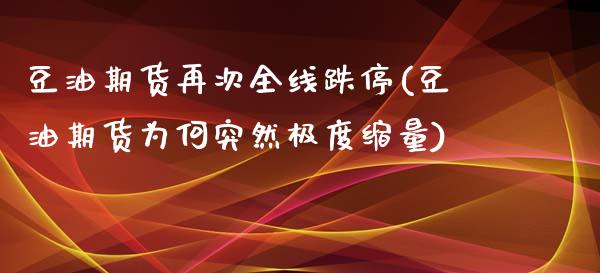 豆油期货再次全线跌停(豆油期货为何突然极度缩量) (https://www.njaxzs.com/) 期货开户 第1张