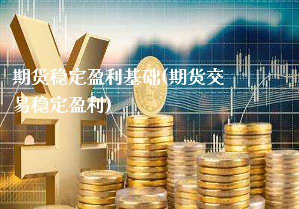 期货稳定盈利基础(期货交易稳定盈利) 黄金期货 第1张-爱新财经 期货稳定盈利基础(期货交易稳定盈利) (https://www.njaxzs.com/) 黄金期货 第1张