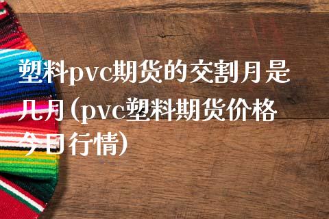 塑料pvc期货的交割月是几月(pvc塑料期货价格今日行情) (https://www.njaxzs.com/) 原油期货 第1张