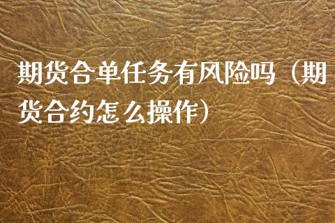 期货合单任务有风险吗（期货合约怎么操作） (https://www.njaxzs.com/) 期货行情 第1张