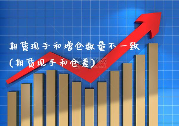 期货现手和增仓数量不一致(期货现手和仓差) (https://www.njaxzs.com/) 原油期货 第1张