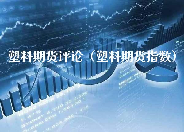 塑料期货评论(塑料期货指数) 期货直播间 第1张-爱新财经 塑料期货评论(塑料期货指数) (https://www.njaxzs.com/) 期货直播间 第1张