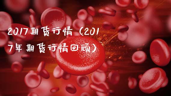2017期货行情（2017年期货行情回顾） (https://www.njaxzs.com/) 期货直播间 第1张