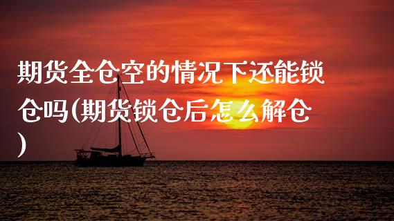 期货全仓空的情况下还能锁仓吗(期货锁仓后怎么解仓) (https://www.njaxzs.com/) 期货投资 第1张