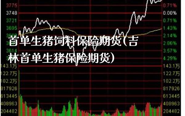 首单生猪饲料保险期货(吉林首单生猪保险期货) (https://www.njaxzs.com/) 期货开户 第1张